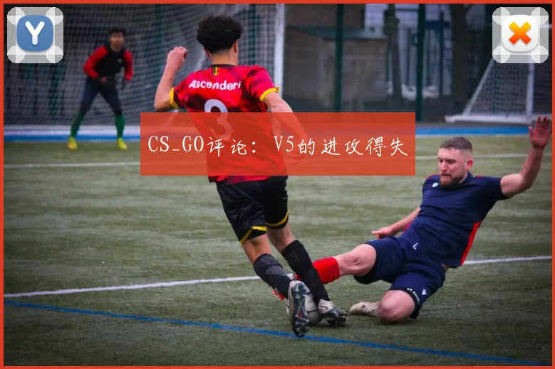 CS_GO评论：V5的进攻得失