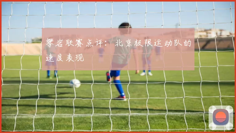 攀岩联赛点评：北京极限运动队的速度表现