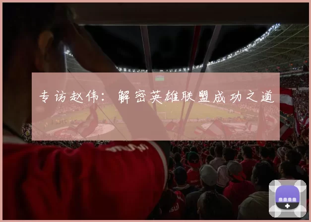 专访赵伟：解密英雄联盟成功之道