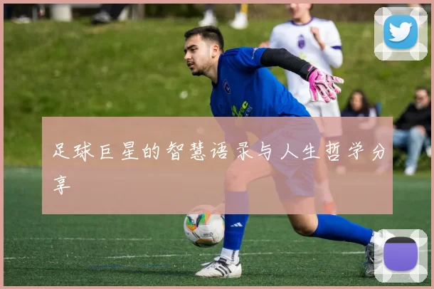 足球巨星的智慧语录与人生哲学分享