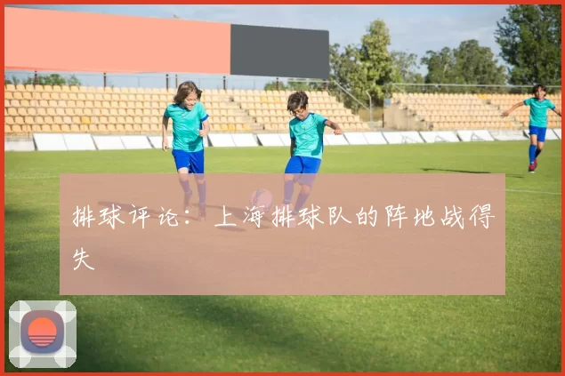 排球评论：上海排球队的阵地战得失