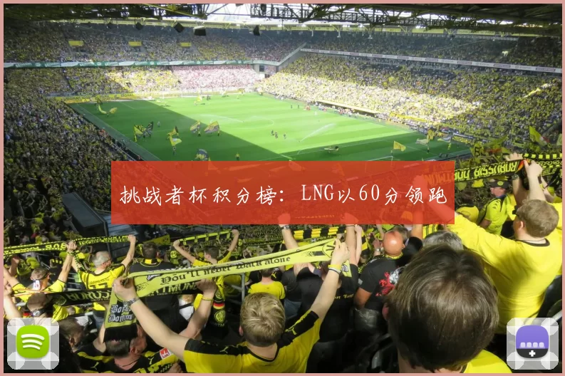 挑战者杯积分榜：LNG以60分领跑