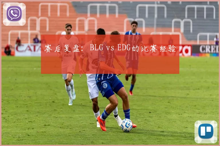 赛后复盘：BLG vs EDG的比赛经验
