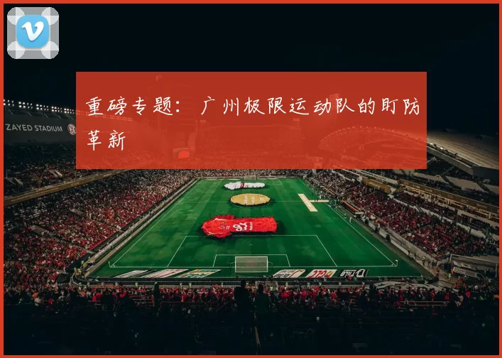 重磅专题：广州极限运动队的盯防革新