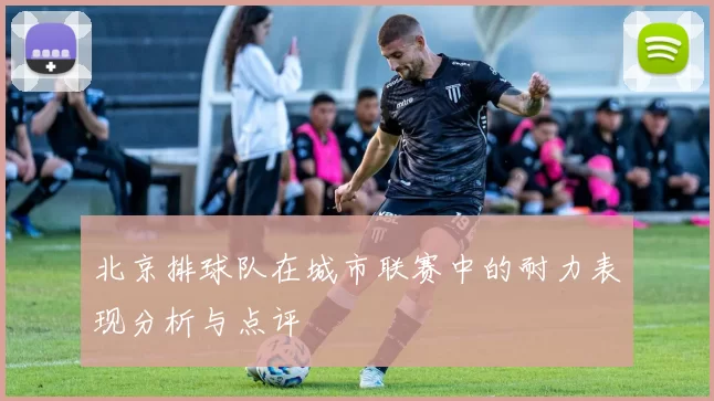 北京排球队在城市联赛中的耐力表现分析与点评