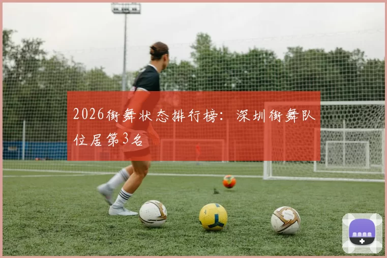 2026街舞状态排行榜：深圳街舞队位居第3名